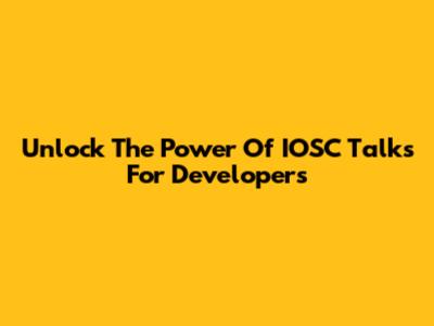 Unlock The Power Of IOSC Talks For Developers