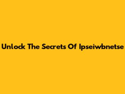 Unlock The Secrets Of Ipseiwbnetse