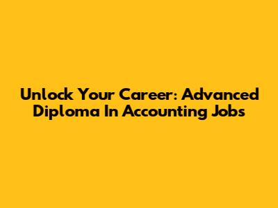 Unlock Your Career: Advanced Diploma In Accounting Jobs
