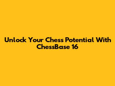 Unlock Your Chess Potential With ChessBase 16