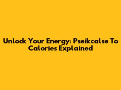 Unlock Your Energy: Pseikcalse To Calories Explained