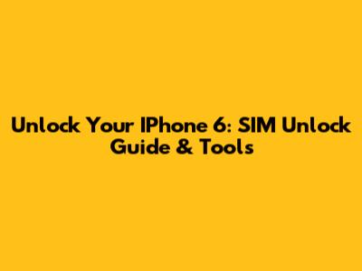 Unlock Your IPhone 6: SIM Unlock Guide & Tools