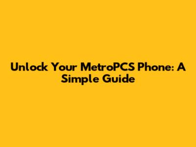 Unlock Your MetroPCS Phone: A Simple Guide