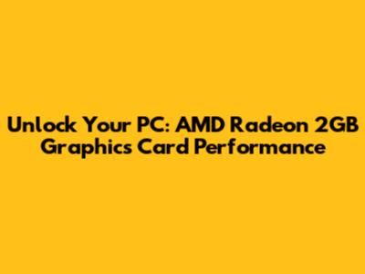 Unlock Your PC: AMD Radeon 2GB Graphics Card Performance