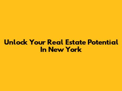 Unlock Your Real Estate Potential In New York