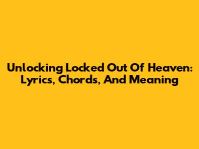 Unlocking 'Locked Out Of Heaven': Lyrics, Chords, And Meaning