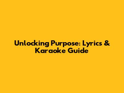 Unlocking 'Purpose': Lyrics & Karaoke Guide