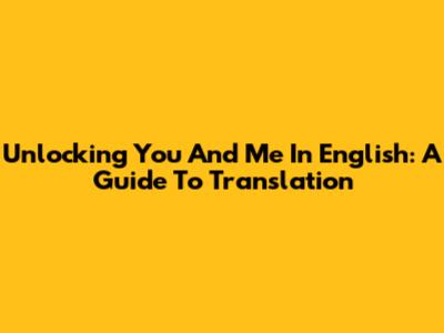 Unlocking 'You And Me' In English: A Guide To Translation