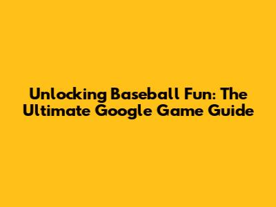 Unlocking Baseball Fun: The Ultimate Google Game Guide