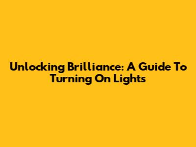 Unlocking Brilliance: A Guide To Turning On Lights