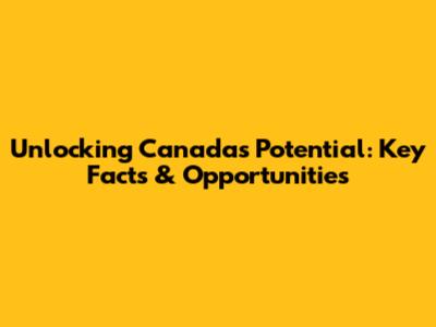 Unlocking Canada's Potential: Key Facts & Opportunities