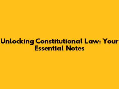 Unlocking Constitutional Law: Your Essential Notes