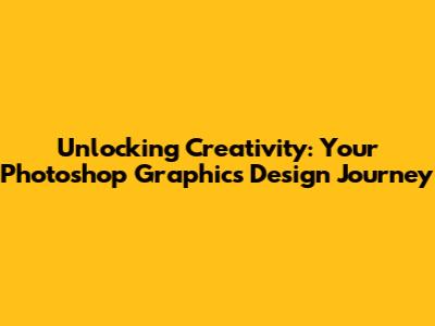Unlocking Creativity: Your Photoshop Graphics Design Journey