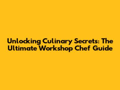 Unlocking Culinary Secrets: The Ultimate Workshop Chef Guide