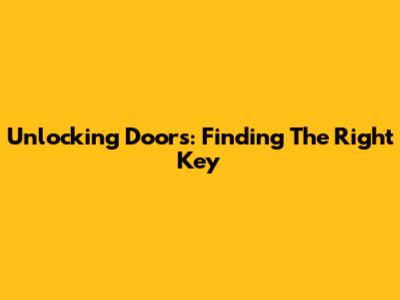 Unlocking Doors: Finding The Right Key