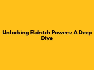 Unlocking Eldritch Powers: A Deep Dive