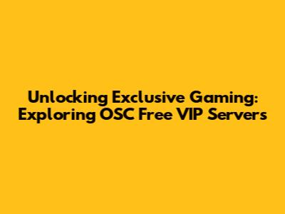 Unlocking Exclusive Gaming: Exploring OSC Free VIP Servers