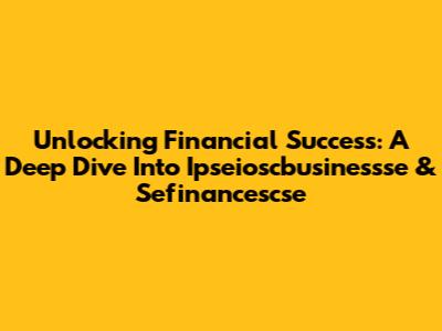 Unlocking Financial Success: A Deep Dive Into Ipseioscbusinessse & Sefinancescse