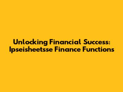 Unlocking Financial Success: Ipseisheetsse Finance Functions