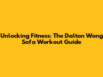Unlocking Fitness: The Dalton Wong Sofa Workout Guide