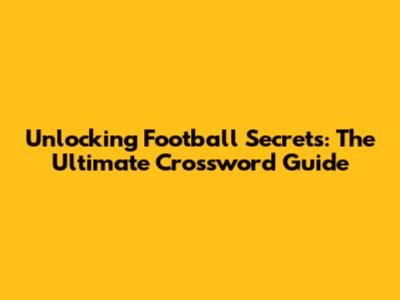 Unlocking Football Secrets: The Ultimate Crossword Guide