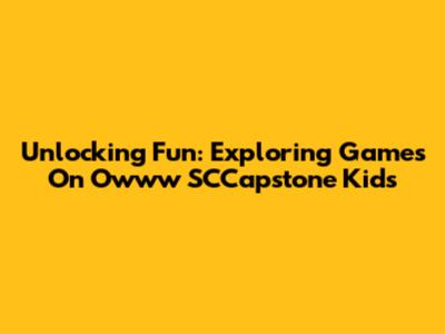 Unlocking Fun: Exploring Games On Owww SCCapstone Kids