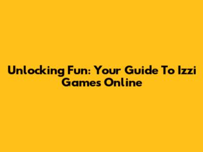 Unlocking Fun: Your Guide To Izzi Games Online