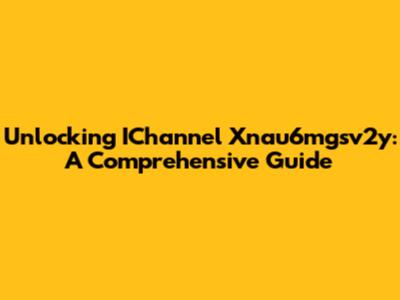 Unlocking IChannel Xnau6mgsv2y: A Comprehensive Guide