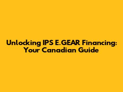 Unlocking IPS E.GEAR Financing: Your Canadian Guide