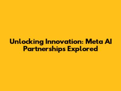Unlocking Innovation: Meta AI Partnerships Explored