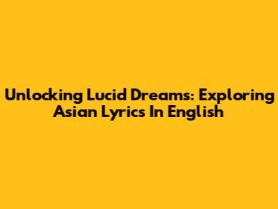 Unlocking Lucid Dreams: Exploring Asian Lyrics In English
