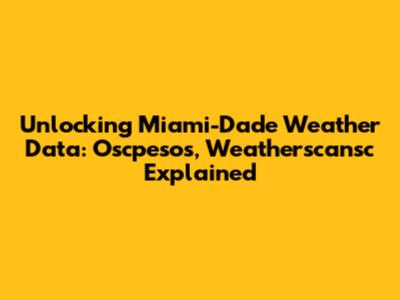 Unlocking Miami-Dade Weather Data: Oscpesos, Weatherscansc Explained