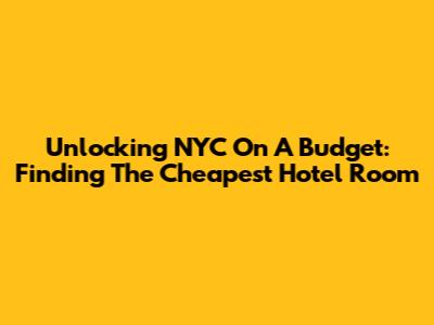 Unlocking NYC On A Budget: Finding The Cheapest Hotel Room