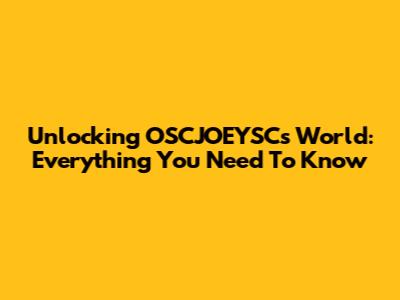 Unlocking OSCJOEYSC's World: Everything You Need To Know