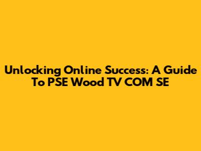 Unlocking Online Success: A Guide To PSE Wood TV COM SE