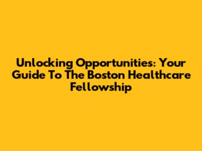 Unlocking Opportunities: Your Guide To The Boston Healthcare Fellowship