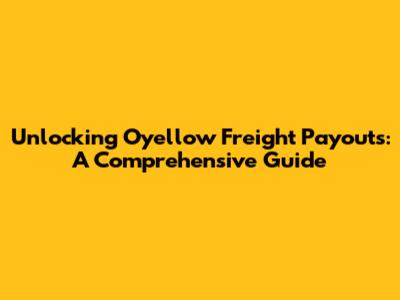 Unlocking Oyellow Freight Payouts: A Comprehensive Guide