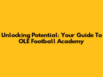 Unlocking Potential: Your Guide To OLE Football Academy