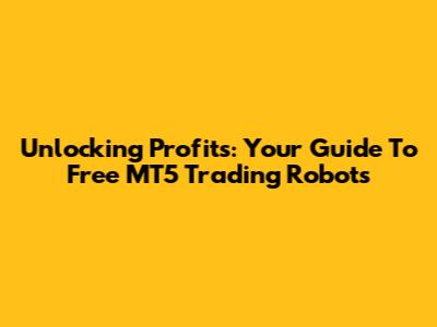 Unlocking Profits: Your Guide To Free MT5 Trading Robots