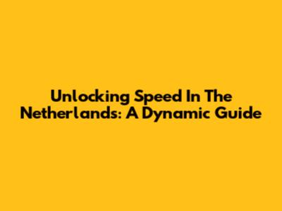 Unlocking Speed In The Netherlands: A Dynamic Guide