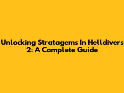 Unlocking Stratagems In Helldivers 2: A Complete Guide