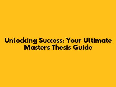 Unlocking Success: Your Ultimate Master's Thesis Guide