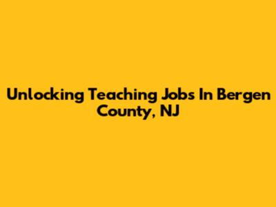 Unlocking Teaching Jobs In Bergen County, NJ