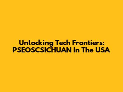 Unlocking Tech Frontiers: PSEOSCSICHUAN In The USA
