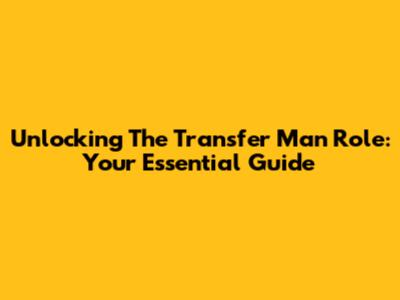 Unlocking The 'Transfer Man' Role: Your Essential Guide