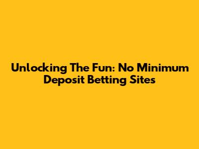 Unlocking The Fun: No Minimum Deposit Betting Sites