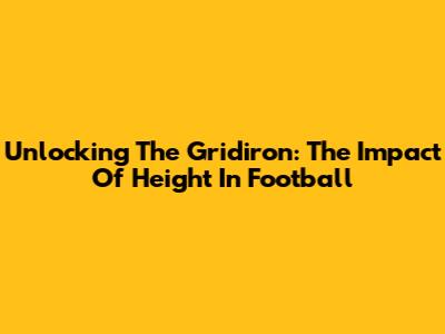 Unlocking The Gridiron: The Impact Of Height In Football