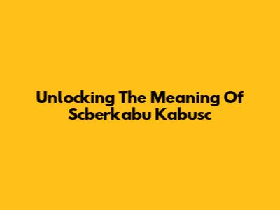 Unlocking The Meaning Of Scberkabu Kabusc