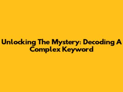 Unlocking The Mystery: Decoding A Complex Keyword