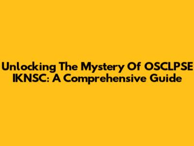 Unlocking The Mystery Of OSCLPSE IKNSC: A Comprehensive Guide